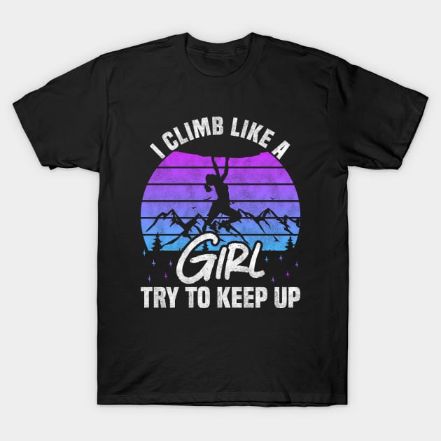 I Climb Like A Girl Try To Keep Up - Rock Climbing And Bouldering Lovers T-Shirt by BenTee